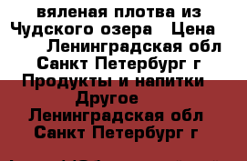 вяленая плотва из Чудского озера › Цена ­ 200 - Ленинградская обл., Санкт-Петербург г. Продукты и напитки » Другое   . Ленинградская обл.,Санкт-Петербург г.